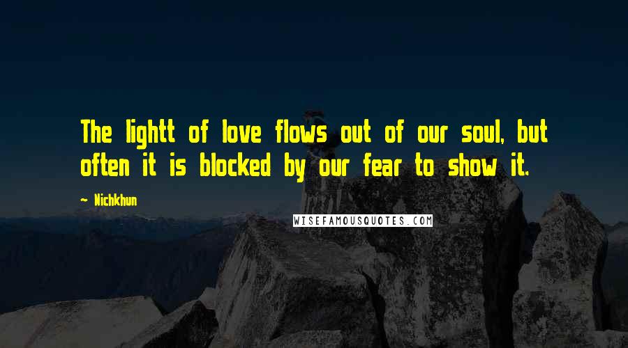 Nichkhun Quotes: The lightt of love flows out of our soul, but often it is blocked by our fear to show it.