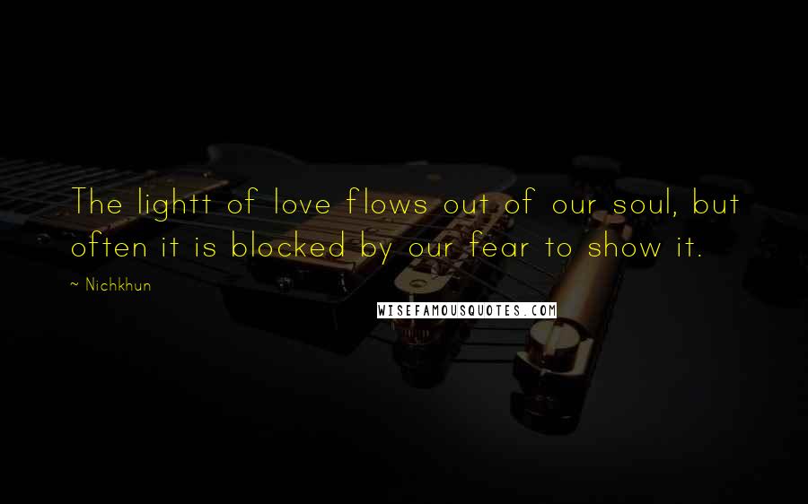 Nichkhun Quotes: The lightt of love flows out of our soul, but often it is blocked by our fear to show it.