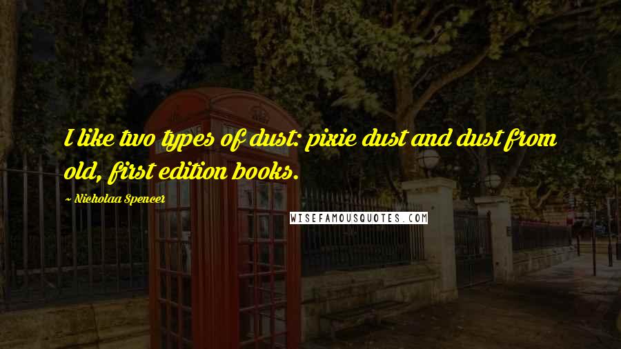 Nicholaa Spencer Quotes: I like two types of dust: pixie dust and dust from old, first edition books.