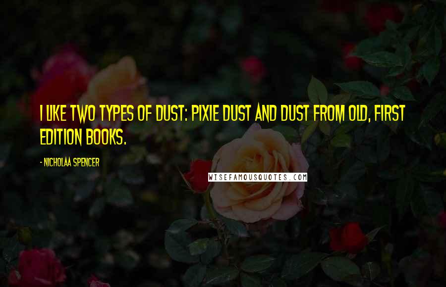 Nicholaa Spencer Quotes: I like two types of dust: pixie dust and dust from old, first edition books.