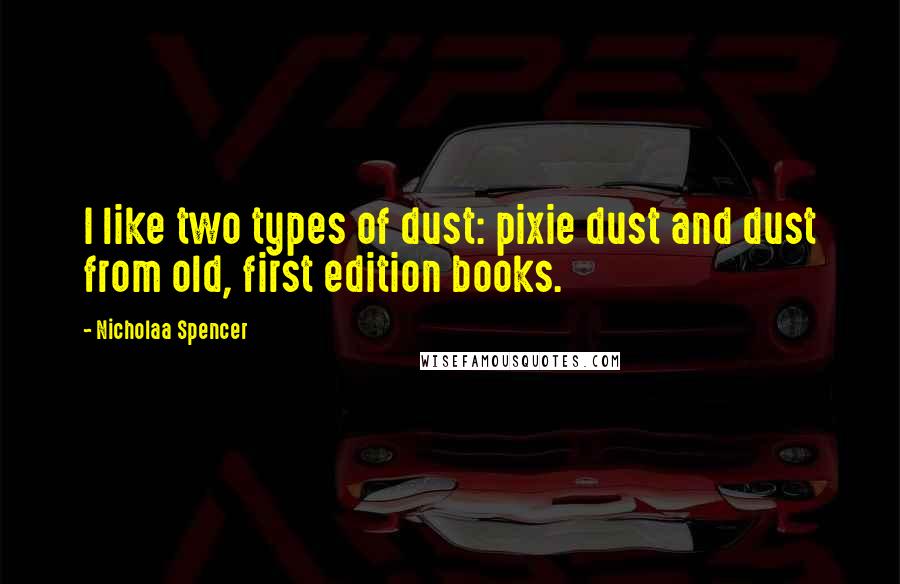 Nicholaa Spencer Quotes: I like two types of dust: pixie dust and dust from old, first edition books.