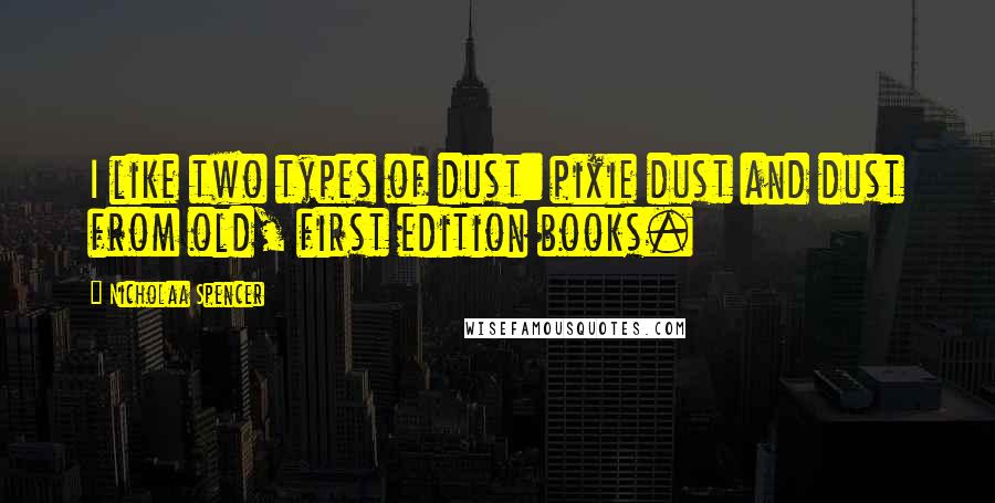 Nicholaa Spencer Quotes: I like two types of dust: pixie dust and dust from old, first edition books.