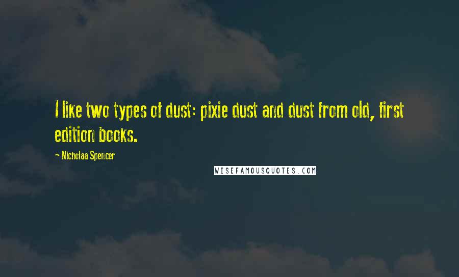 Nicholaa Spencer Quotes: I like two types of dust: pixie dust and dust from old, first edition books.