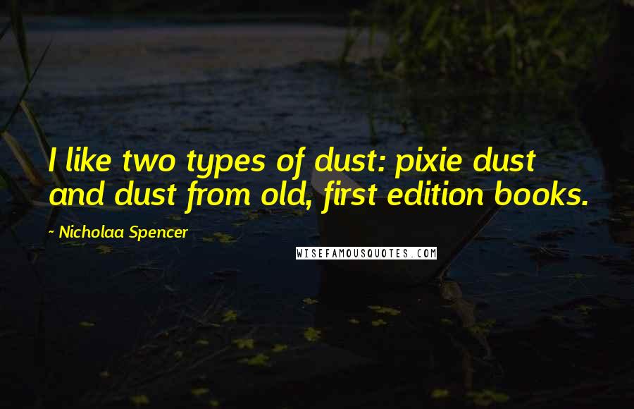Nicholaa Spencer Quotes: I like two types of dust: pixie dust and dust from old, first edition books.