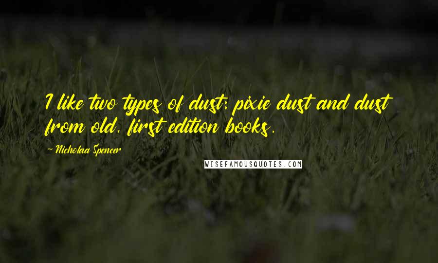 Nicholaa Spencer Quotes: I like two types of dust: pixie dust and dust from old, first edition books.