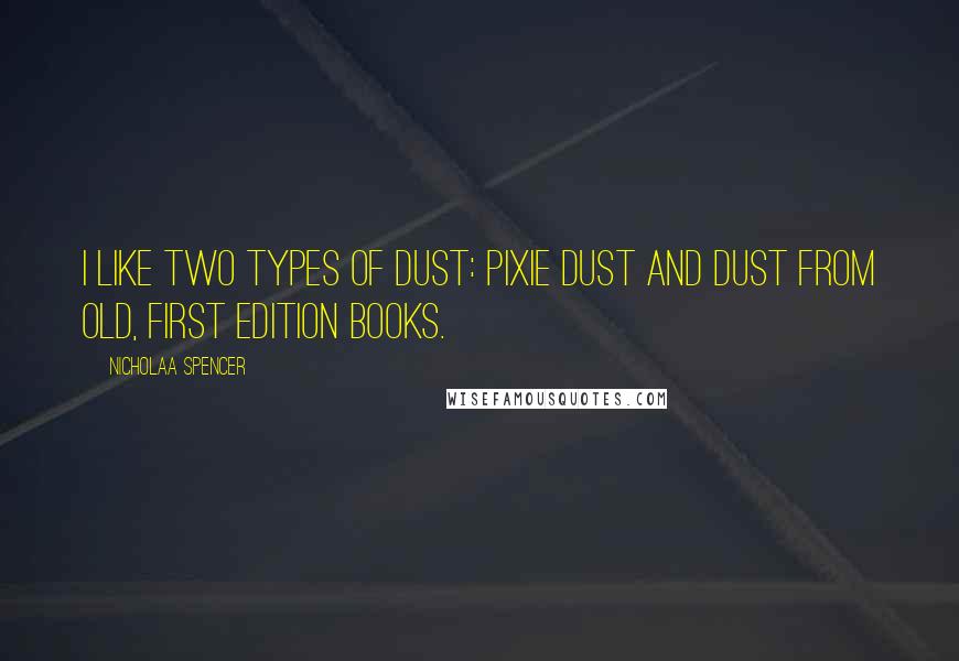 Nicholaa Spencer Quotes: I like two types of dust: pixie dust and dust from old, first edition books.