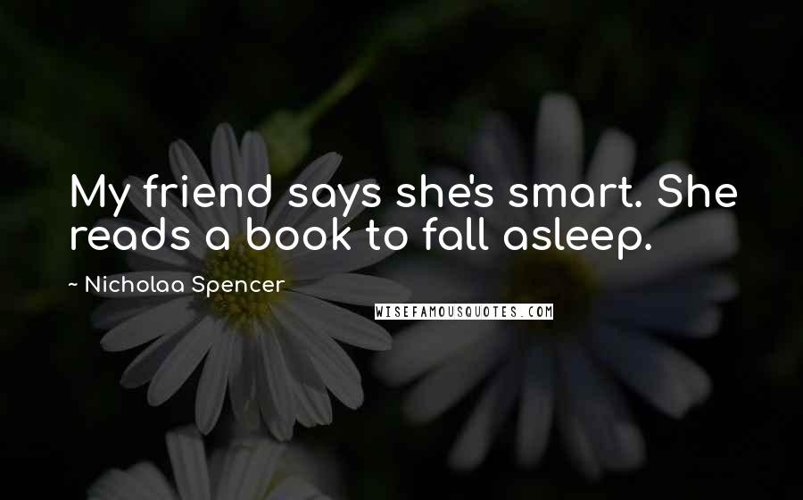 Nicholaa Spencer Quotes: My friend says she's smart. She reads a book to fall asleep.