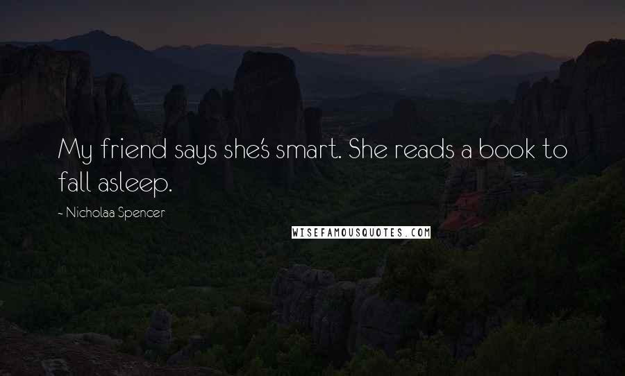 Nicholaa Spencer Quotes: My friend says she's smart. She reads a book to fall asleep.