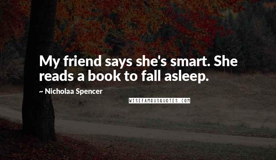 Nicholaa Spencer Quotes: My friend says she's smart. She reads a book to fall asleep.