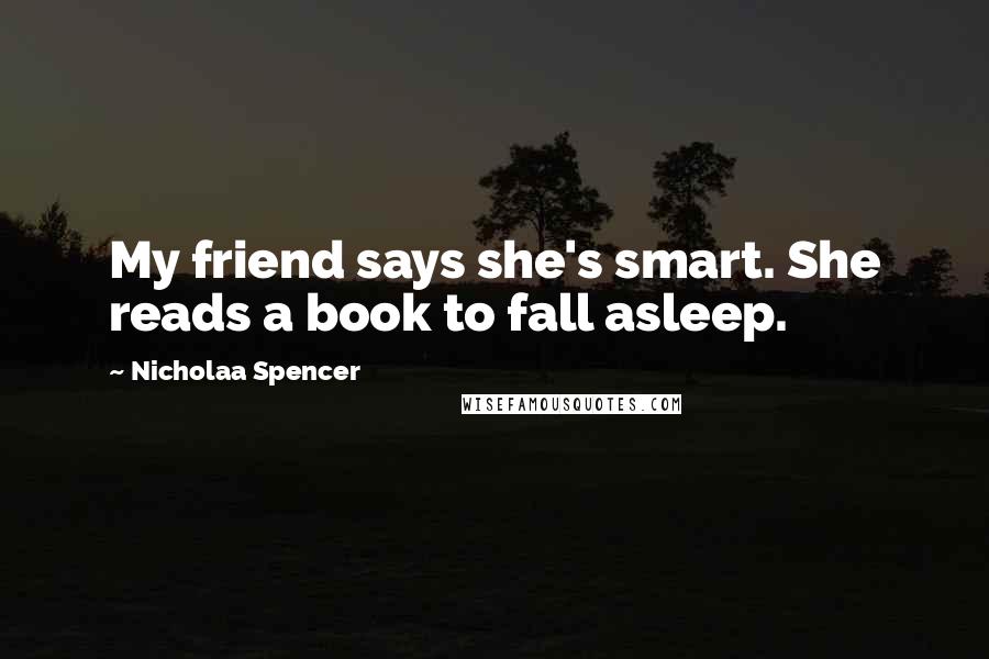 Nicholaa Spencer Quotes: My friend says she's smart. She reads a book to fall asleep.