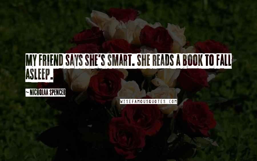 Nicholaa Spencer Quotes: My friend says she's smart. She reads a book to fall asleep.