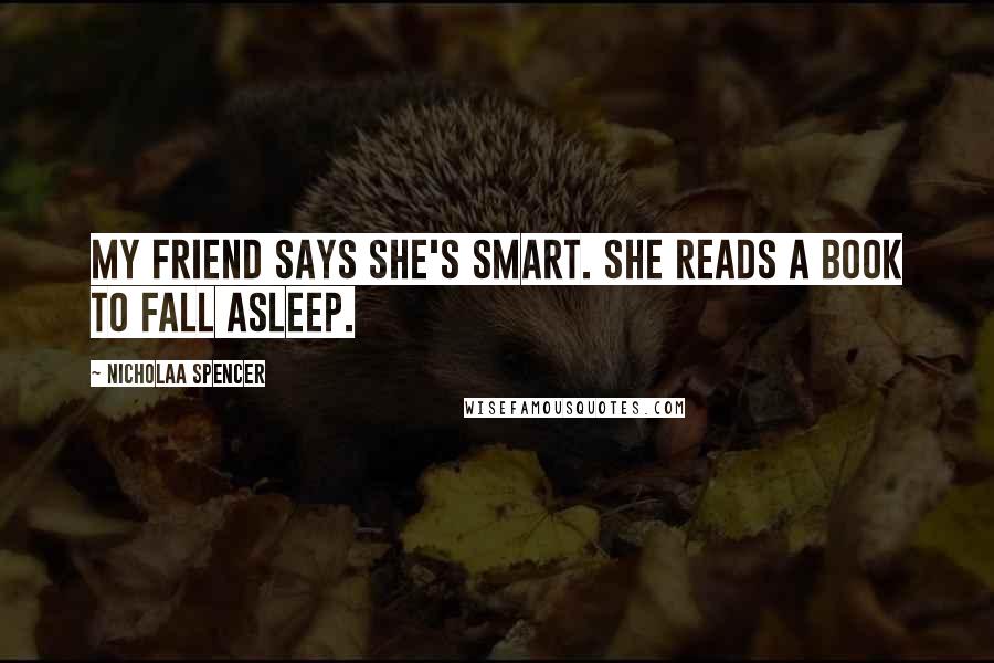 Nicholaa Spencer Quotes: My friend says she's smart. She reads a book to fall asleep.