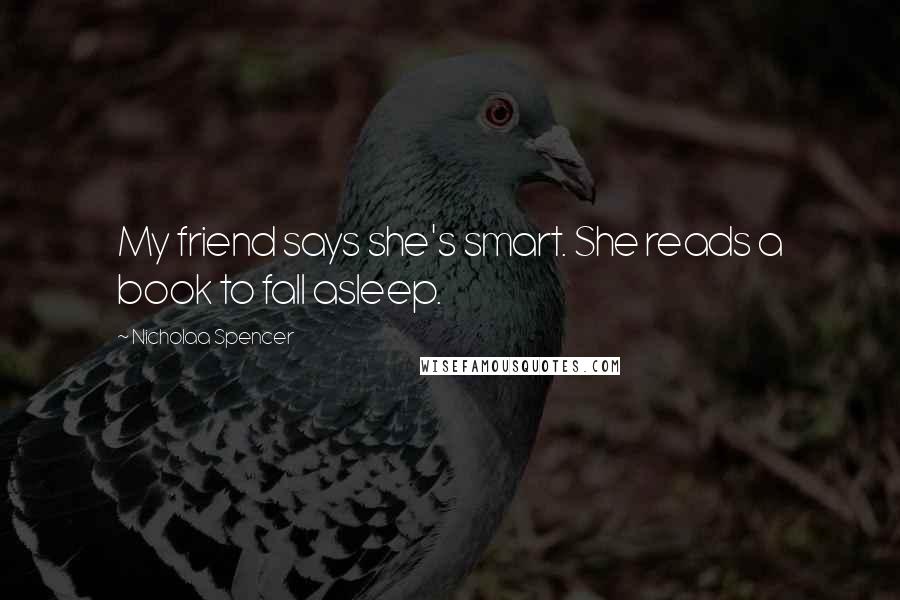 Nicholaa Spencer Quotes: My friend says she's smart. She reads a book to fall asleep.