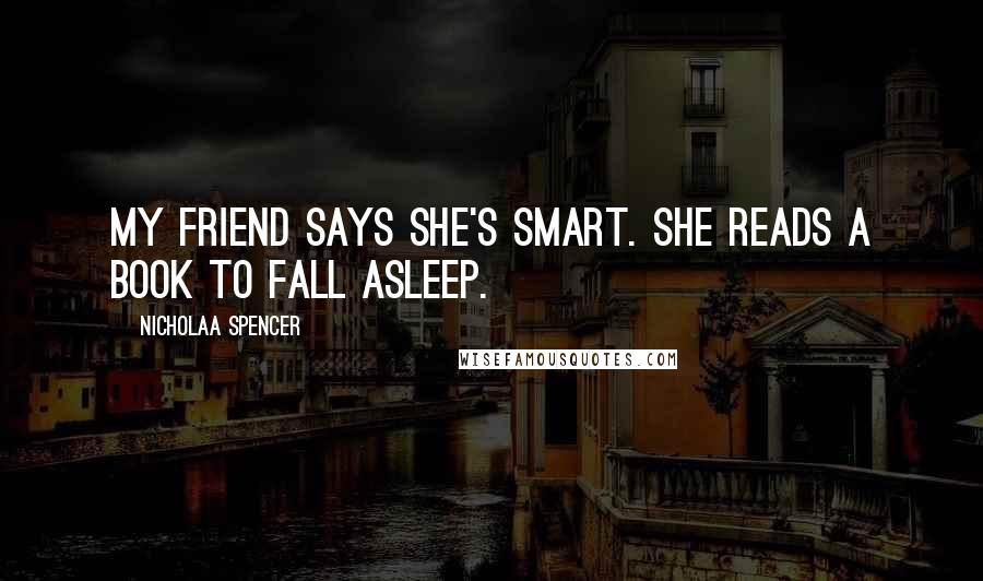 Nicholaa Spencer Quotes: My friend says she's smart. She reads a book to fall asleep.