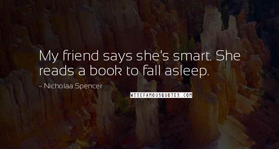 Nicholaa Spencer Quotes: My friend says she's smart. She reads a book to fall asleep.