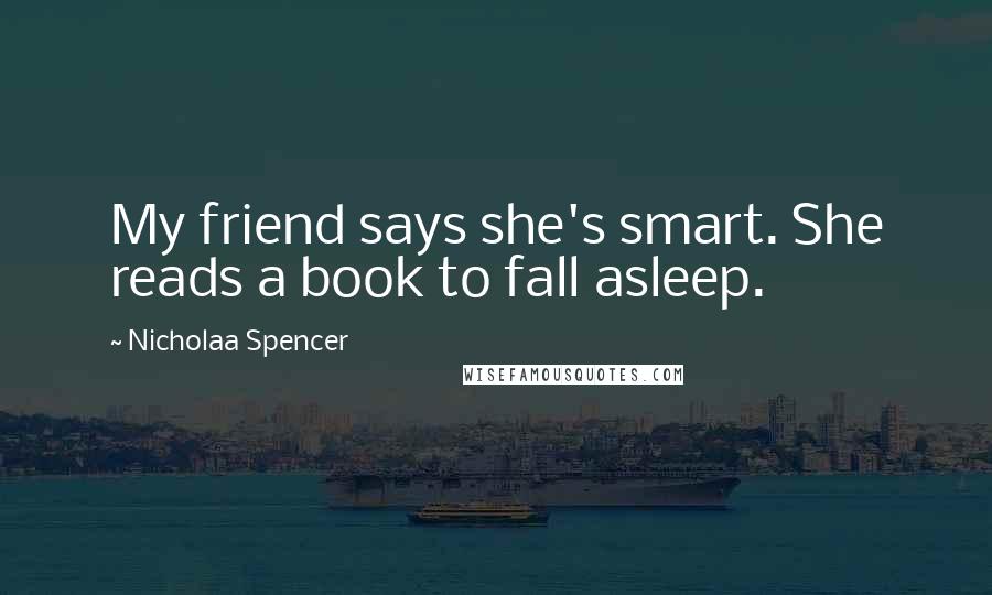 Nicholaa Spencer Quotes: My friend says she's smart. She reads a book to fall asleep.