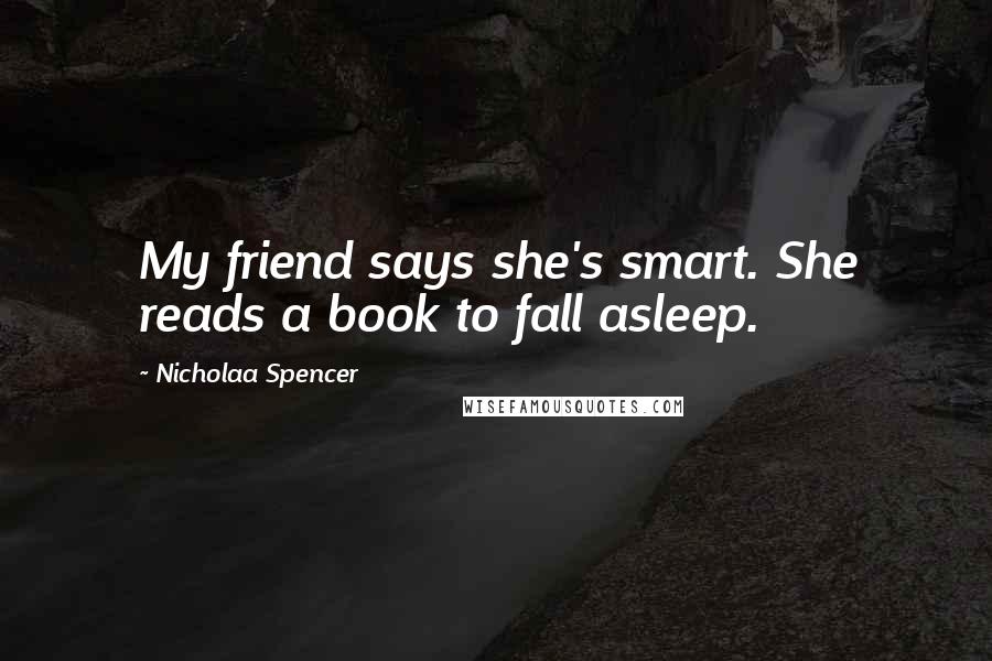 Nicholaa Spencer Quotes: My friend says she's smart. She reads a book to fall asleep.