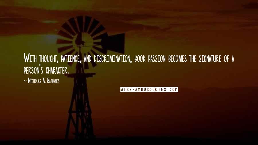 Nicholas A. Basbanes Quotes: With thought, patience, and discrimination, book passion becomes the signature of a person's character.