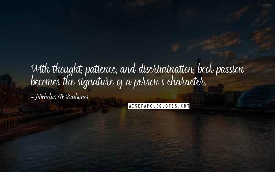 Nicholas A. Basbanes Quotes: With thought, patience, and discrimination, book passion becomes the signature of a person's character.