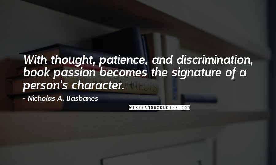 Nicholas A. Basbanes Quotes: With thought, patience, and discrimination, book passion becomes the signature of a person's character.