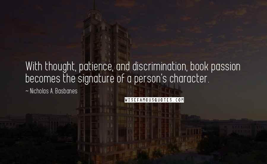 Nicholas A. Basbanes Quotes: With thought, patience, and discrimination, book passion becomes the signature of a person's character.
