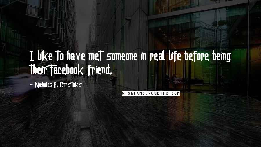 Nicholas A. Christakis Quotes: I like to have met someone in real life before being their Facebook friend.