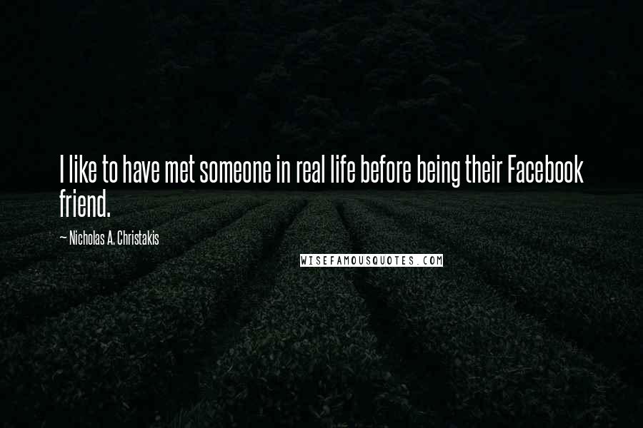 Nicholas A. Christakis Quotes: I like to have met someone in real life before being their Facebook friend.