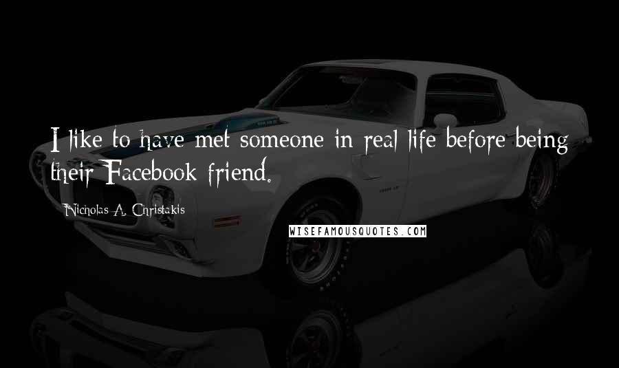 Nicholas A. Christakis Quotes: I like to have met someone in real life before being their Facebook friend.