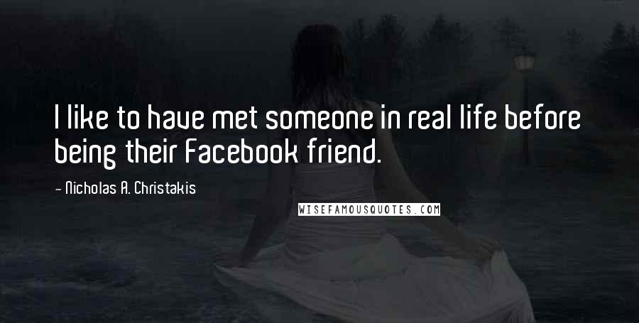 Nicholas A. Christakis Quotes: I like to have met someone in real life before being their Facebook friend.