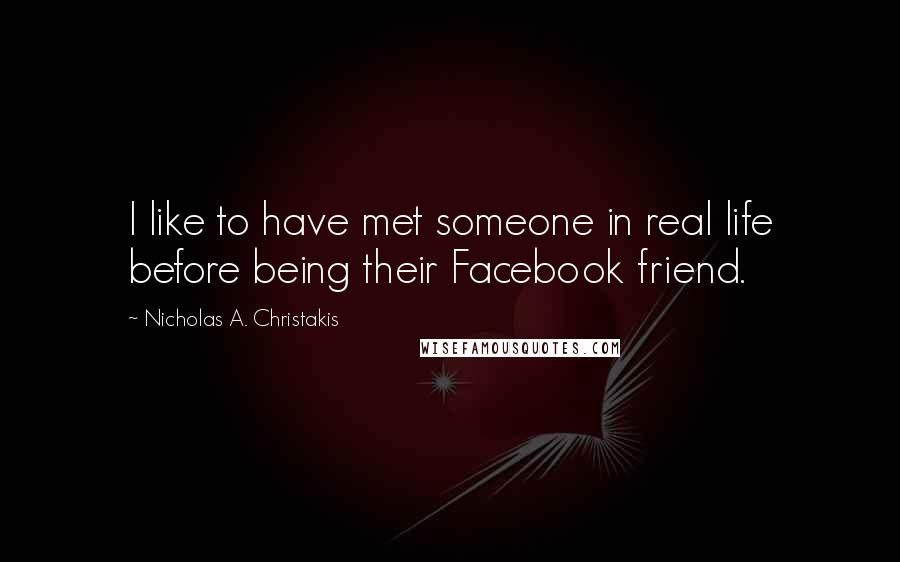 Nicholas A. Christakis Quotes: I like to have met someone in real life before being their Facebook friend.