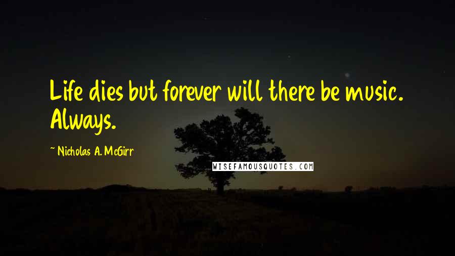 Nicholas A. McGirr Quotes: Life dies but forever will there be music. Always.