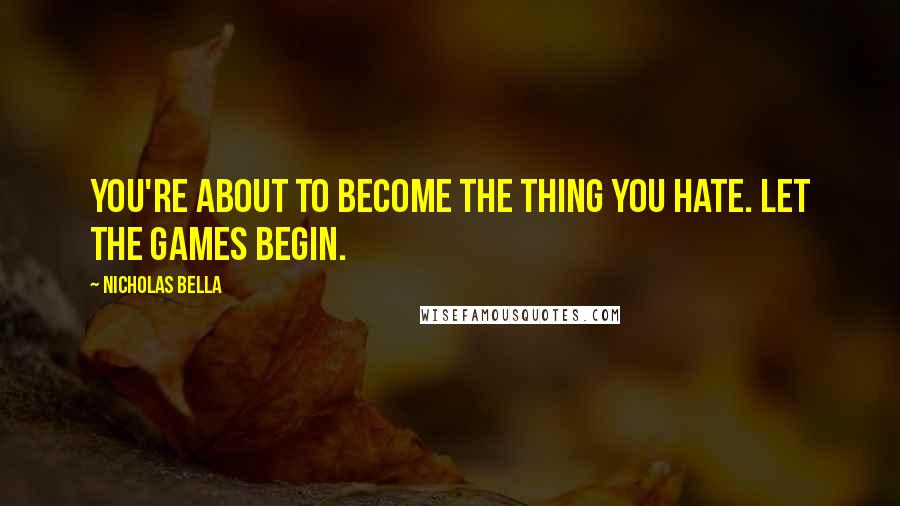 Nicholas Bella Quotes: You're about to become the thing you hate. Let the games begin.
