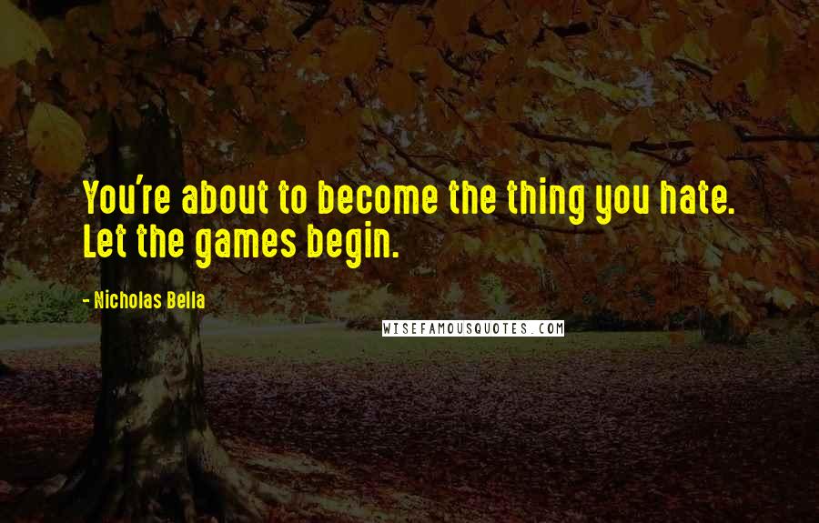 Nicholas Bella Quotes: You're about to become the thing you hate. Let the games begin.