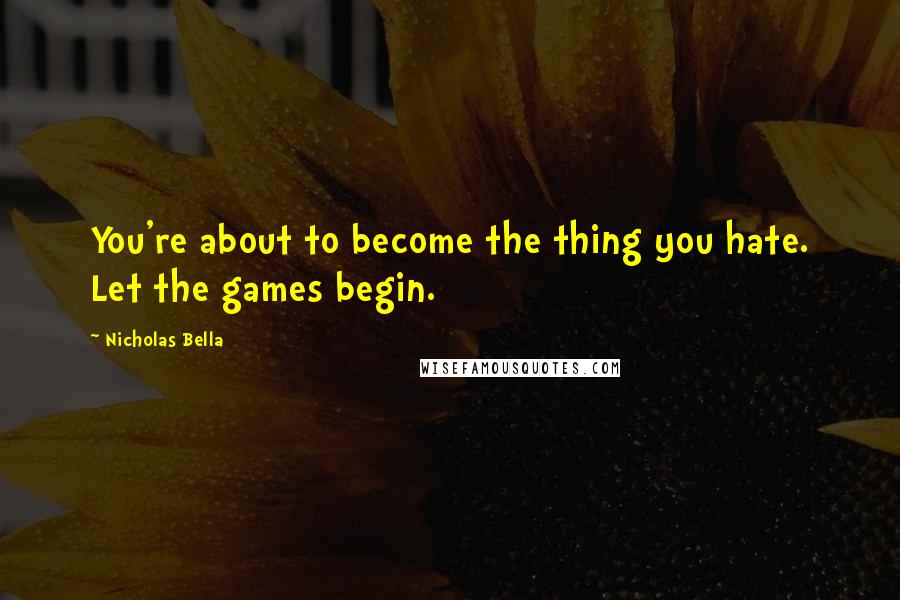 Nicholas Bella Quotes: You're about to become the thing you hate. Let the games begin.
