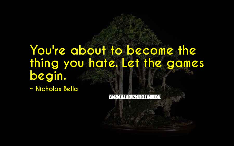 Nicholas Bella Quotes: You're about to become the thing you hate. Let the games begin.