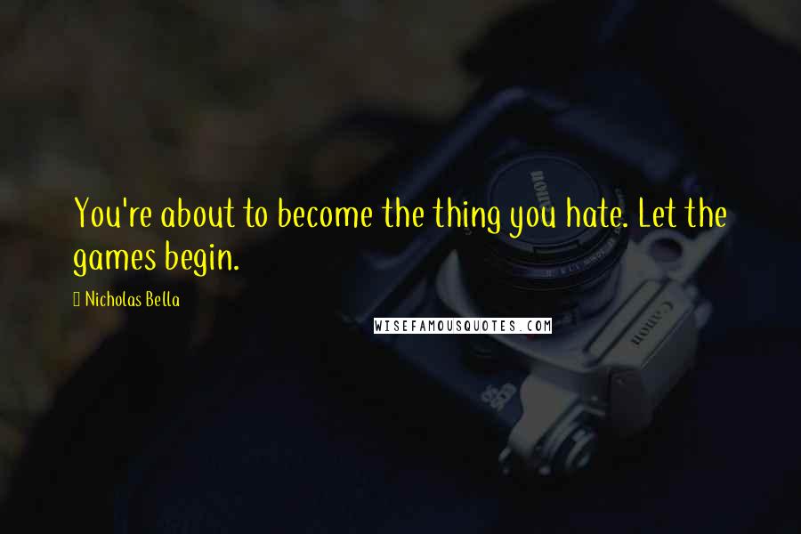 Nicholas Bella Quotes: You're about to become the thing you hate. Let the games begin.