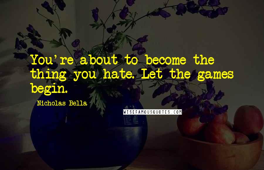 Nicholas Bella Quotes: You're about to become the thing you hate. Let the games begin.