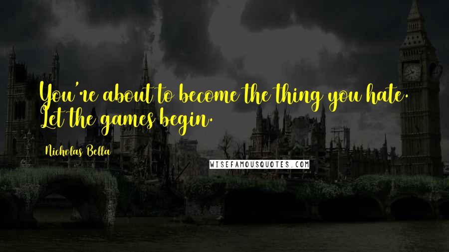 Nicholas Bella Quotes: You're about to become the thing you hate. Let the games begin.