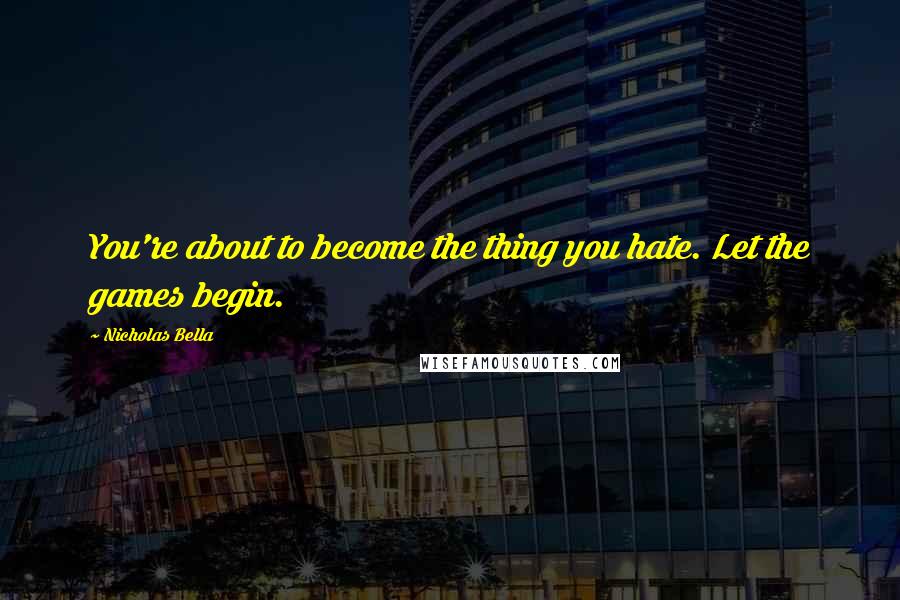 Nicholas Bella Quotes: You're about to become the thing you hate. Let the games begin.