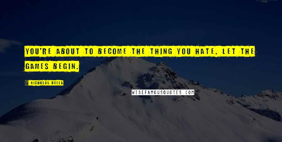 Nicholas Bella Quotes: You're about to become the thing you hate. Let the games begin.