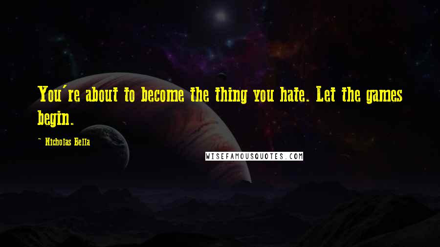 Nicholas Bella Quotes: You're about to become the thing you hate. Let the games begin.