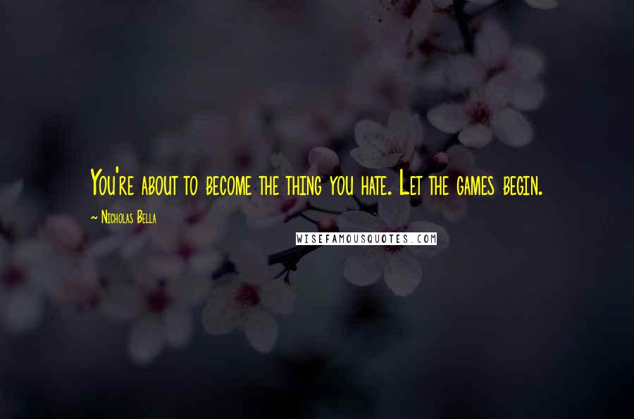 Nicholas Bella Quotes: You're about to become the thing you hate. Let the games begin.
