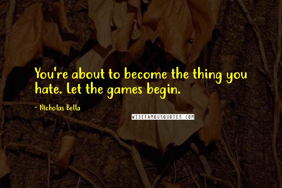 Nicholas Bella Quotes: You're about to become the thing you hate. Let the games begin.