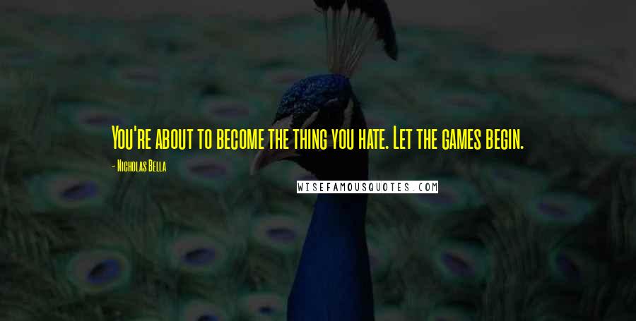 Nicholas Bella Quotes: You're about to become the thing you hate. Let the games begin.
