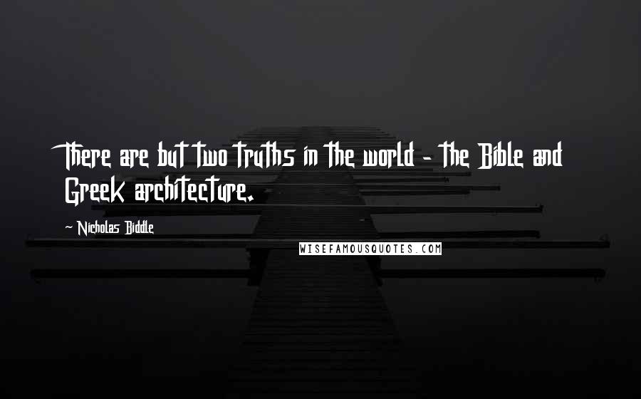 Nicholas Biddle Quotes: There are but two truths in the world - the Bible and Greek architecture.