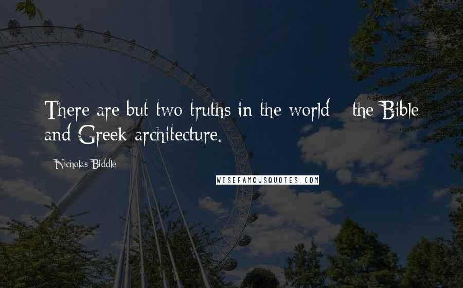 Nicholas Biddle Quotes: There are but two truths in the world - the Bible and Greek architecture.