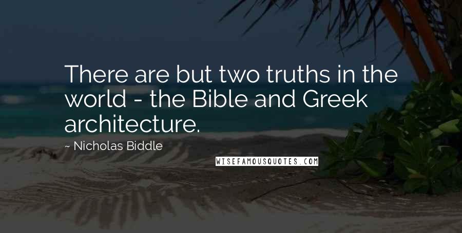 Nicholas Biddle Quotes: There are but two truths in the world - the Bible and Greek architecture.