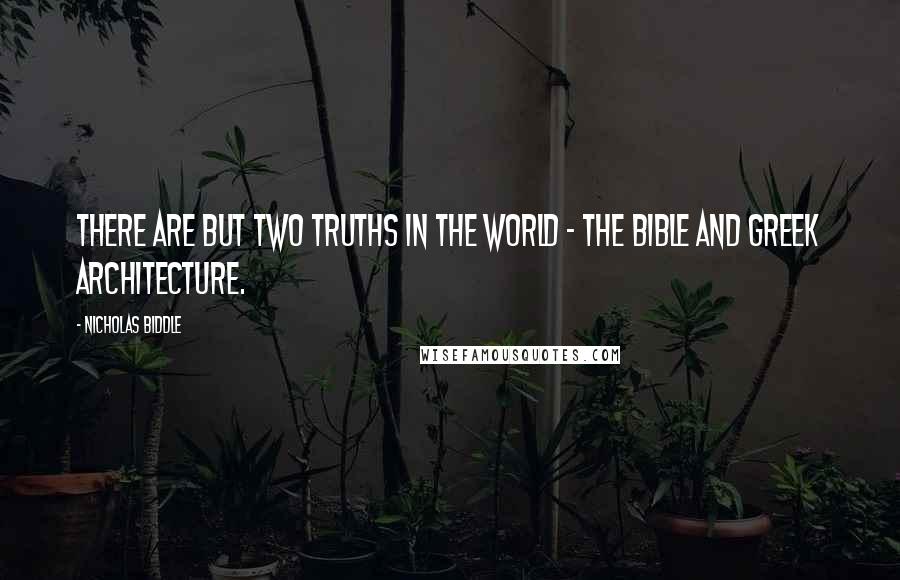 Nicholas Biddle Quotes: There are but two truths in the world - the Bible and Greek architecture.