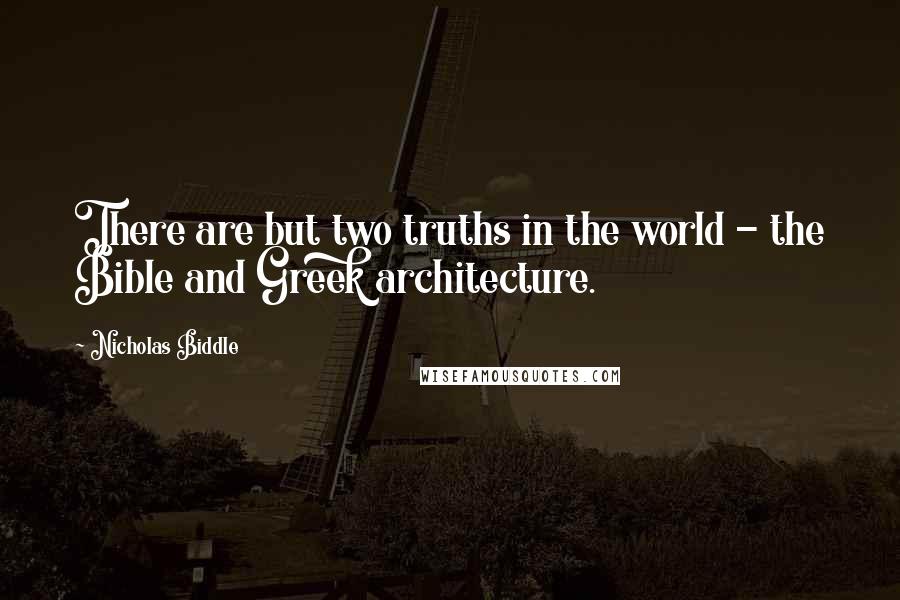 Nicholas Biddle Quotes: There are but two truths in the world - the Bible and Greek architecture.