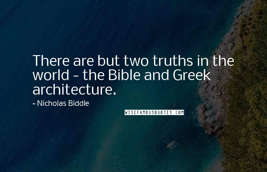 Nicholas Biddle Quotes: There are but two truths in the world - the Bible and Greek architecture.